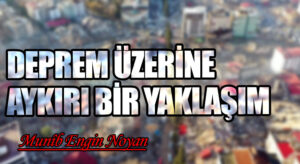 DEPREM ÜZERİNE AYKIRI BİR YAKLAŞIM