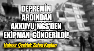 DEPREMİN ARDINDAN AKKUYU NGS’DEN EKİPMAN GÖNDERİLDİ!