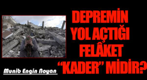 DEPREMİN YOL AÇTIĞI FELÂKET “KADER” MİDİR?