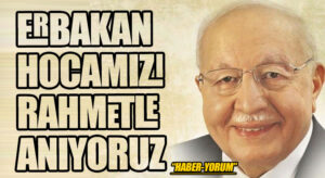 ERBAKAN HOCAMIZI RAHMETLE ANIYORUZ