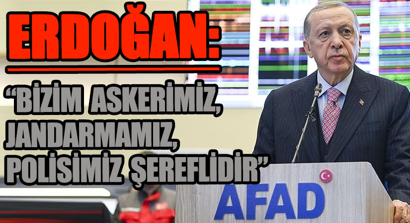 ERDOĞAN: “BİZİM ASKERİMİZ, JANDARMAMIZ, POLİSİMİZ ŞEREFLİDİR”