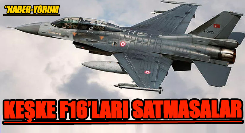KEŞKE F16’LARI SATMASALAR
