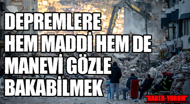 DEPREMLERE HEM MADDİ HEM DE MANEVİ GÖZLE BAKABİLMEK