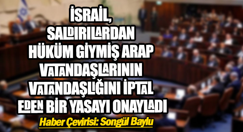 İSRAİL, SALDIRILARDAN HÜKÜM GİYMİŞ ARAP VATANDAŞLARININ VATANDAŞLIĞINI İPTAL EDEN BİR YASAYI ONAYLADI
