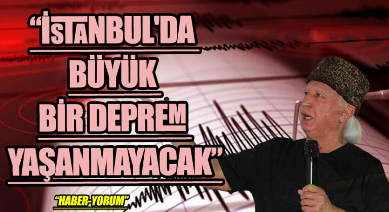 “İSTANBUL’DA BÜYÜK BİR DEPREM YAŞANMAYACAK”