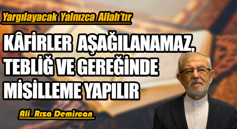 KÂFİRLER AŞAĞILANAMAZ, TEBLİĞ VE GEREĞİNDE MİSİLLEME YAPILIR