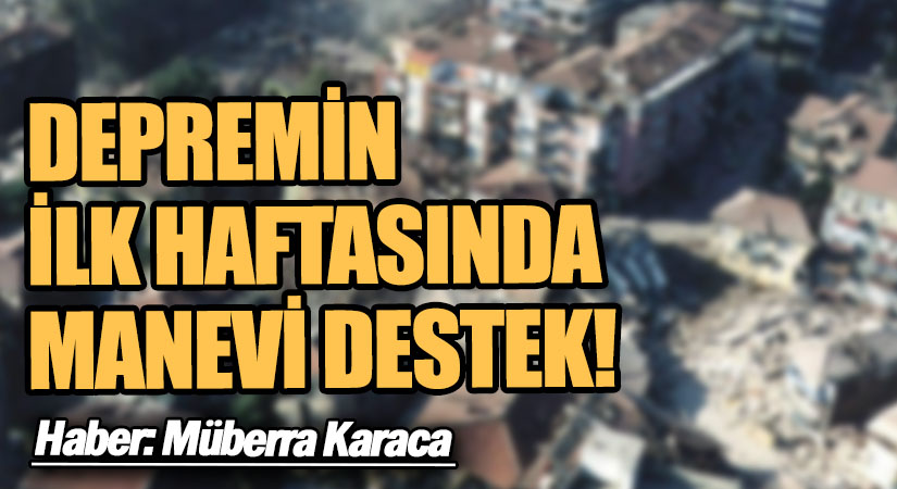 Depremin İlk Haftasında Manevi Destek!