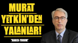 MURAT YETKİN’DEN YALANLAR