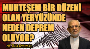 MUHTEŞEM BİR DÜZENİ OLAN YERYÜZÜNDE NEDEN DEPREM OLUYOR?