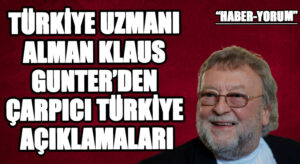 TÜRKİYE UZMANI ALMAN KLAUS GUNTER’DEN ÇARPICI TÜRKİYE AÇIKLAMALARI