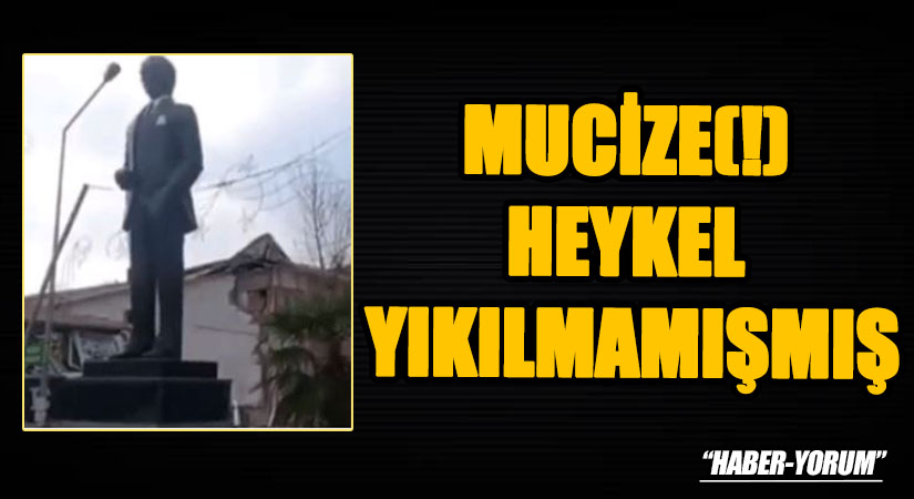 MUCİZE(!) HEYKEL YIKILMAMIŞMIŞ