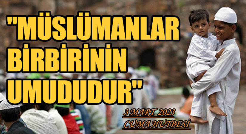 “MÜSLÜMANLAR BİRBİRİNİN UMUDUDUR”