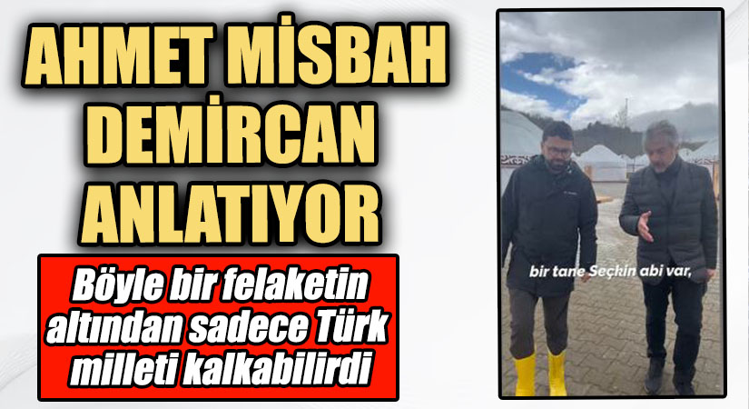 Ahmet Misbah Demircan: Böyle Bir Felaketin Altından Ancak Türk Milleti Kalkar