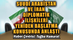 Suudi Arabistan ve İran Diplomatik İlişkileri Yeniden Başlatma Konusunda Anlaştı