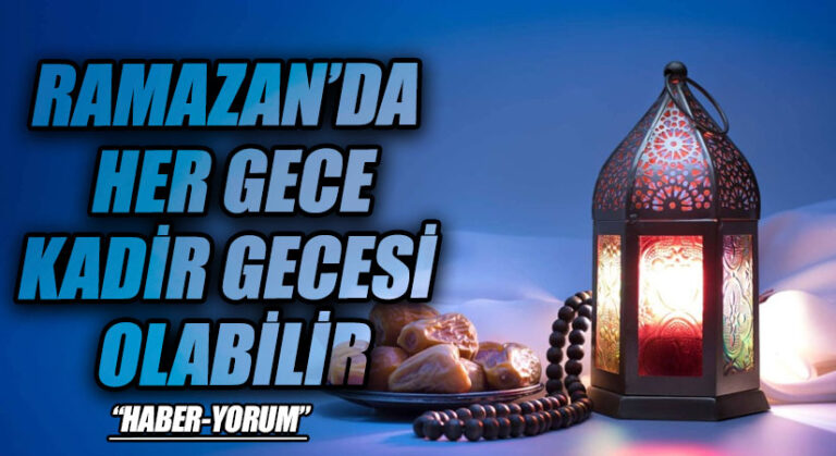 RAMAZAN’DA HER GECE KADİR GECESİ OLABİLİR