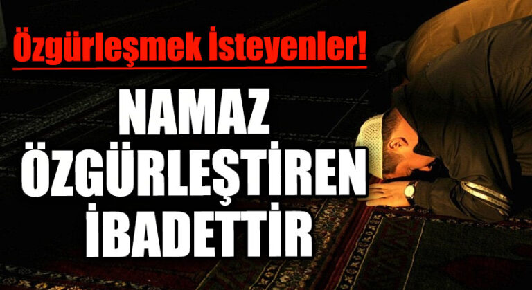 NAMAZ ÖZGÜRLEŞTİREN İBADETTİR