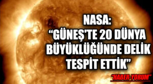 NASA: “GÜNEŞ’TE 20 DÜNYA BÜYÜKLÜĞÜNDE DELİK TESPİT ETTİK”