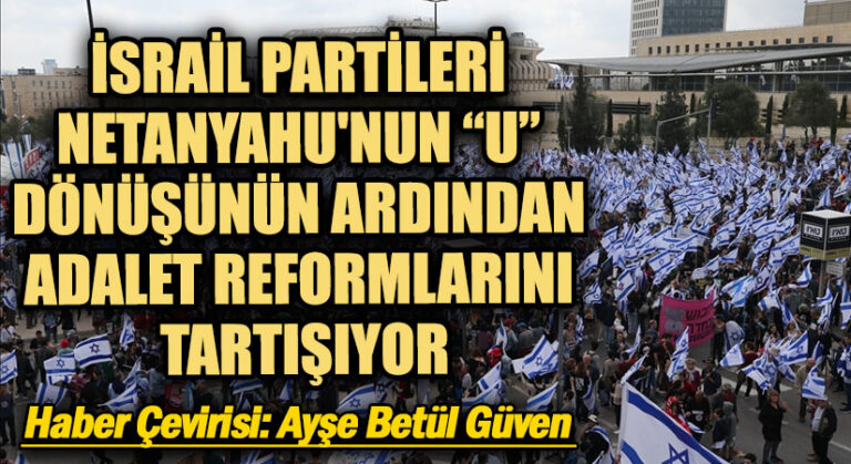 İSRAİL PARTİLERİ NETANYAHU’NUN “U” DÖNÜŞÜNÜN ARDINDAN ADALET REFORMLARINI TARTIŞIYOR