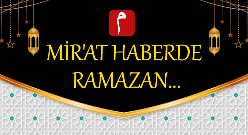 MİR’AT HABERDE  RAMAZAN…