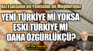 YENİ TÜRKİYE Mİ YOKSA ESKİ TÜRKİYE Mİ DAHA ÖZGÜRLÜKÇÜ?