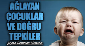 AĞLAYAN ÇOCUKLAR VE DOĞRU TEPKİLER