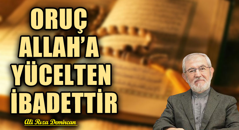 ORUÇ ALLAH’A YÜCELTEN İBADETTİR
