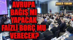 AVRUPA BAĞIŞ MI YAPACAK FAİZLİ BORÇ MU VERECEK?