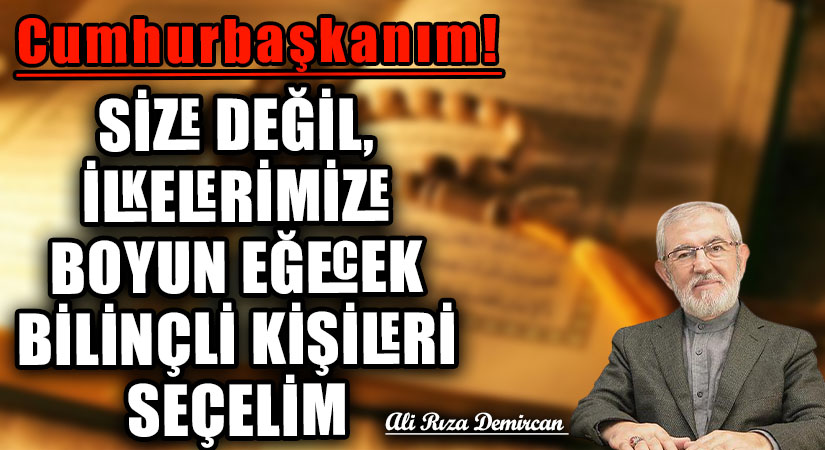 SİZE DEĞİL, İLKELERİMİZE BOYUN EĞECEK BİLİNÇLİ KİŞİLERİ SEÇELİM
