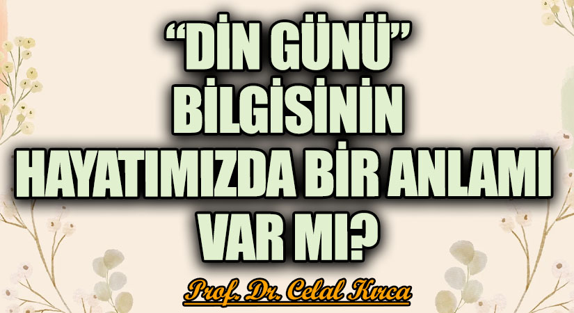 “DİN GÜNÜ” BİLGİSİNİN HAYATIMIZDA BİR ANLAMI VAR MI?