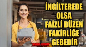 İNGİLTEREDE OLSA FAİZLİ DÜZEN FAKİRLİĞE GEBEDİR