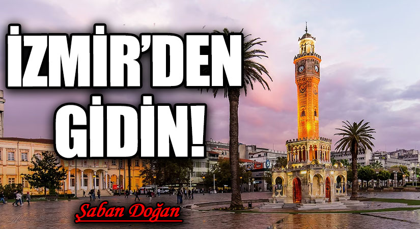 İZMİR’DEN GİDİN!