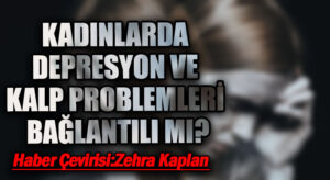 KADINLARDA DEPRESYON VE KALP PROBLEMLERİ BAĞLANTILI MI?