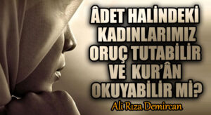 ÂDET HALİNDEKİ KADINLARIMIZ ORUÇ TUTABİLİR VE KUR’ÂN OKUYABİLİR Mİ?