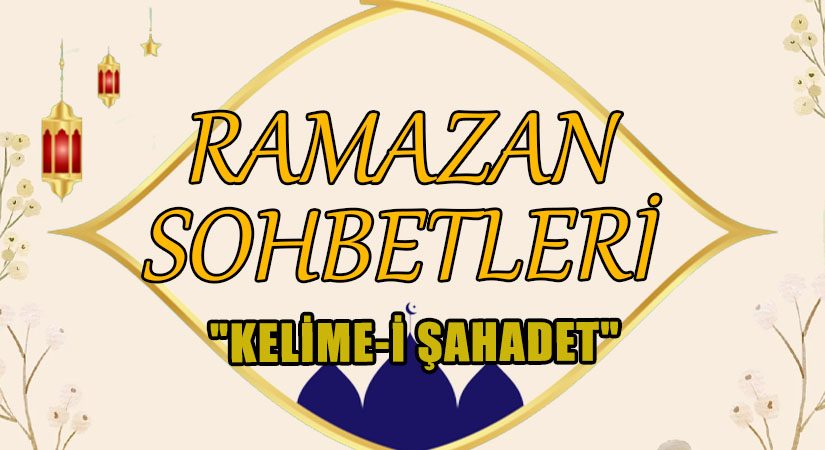 RAMAZAN SOHBETLERİ “KELİME-İ ŞAHADET”