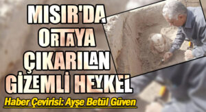 MISIR’DA ORTAYA ÇIKARILAN GİZEMLİ HEYKEL
