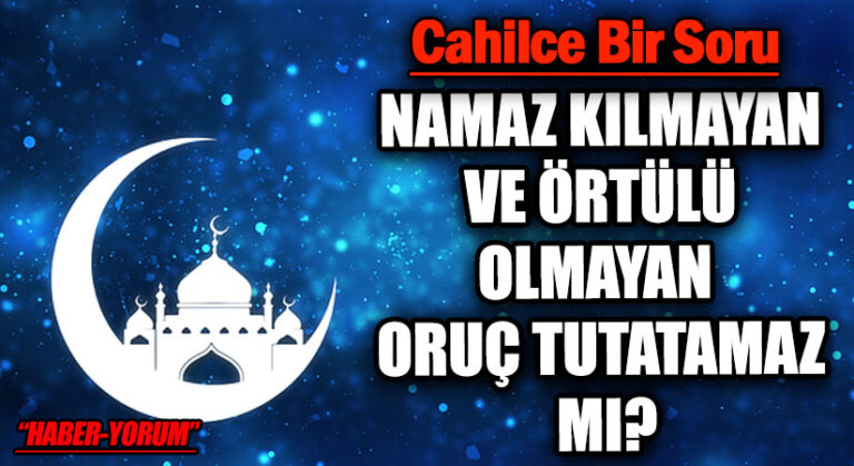NAMAZ KILMAYAN VE ÖRTÜLÜ OLMAYAN ORUÇ TUTATAMAZ MI?