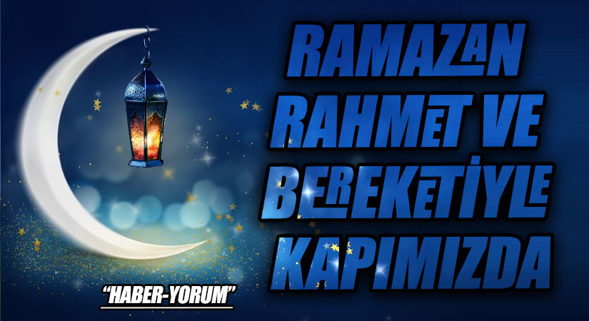 RAMAZAN RAHMET VE BEREKETİYLE KAPIMIZDA