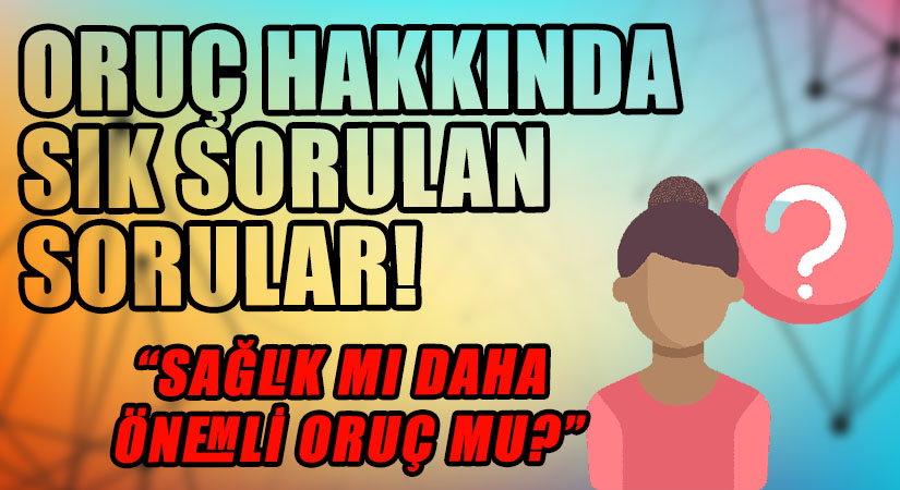 SAĞLIK MI DAHA ÖNEMLİ ORUÇ MU?