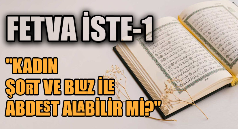 FETVA İSTE 1 “KADIN ŞORT VE BLUZ İLE ABDEST ALABİLİR Mİ?”