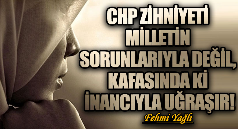 CHP ZİHNİYETİ MİLLETİN SORUNLARIYLA DEĞİL KAFASINDA Kİ İNANCIYLA UĞRAŞIR!