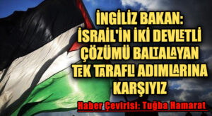 İngiliz Bakan: İsrail’in İki Devletli Çözümü Baltalayan Tek Taraflı Adımlarına Karşıyız