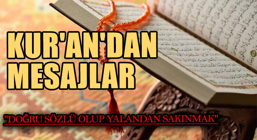 KUR’AN’DAN MESAJLAR  “DOĞRU SÖZLÜ OLUP YALANDAN SAKINMAK”