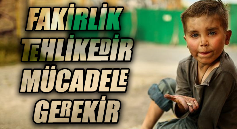 FAKİRLİK TEHLİKEDİR/ MÜCADELE GEREKİR