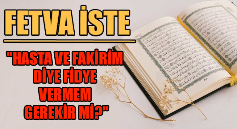 FETVA İSTE “HASTA VE FAKİRİM DİYE FİDYE VERMEM GEREKİR Mİ?”