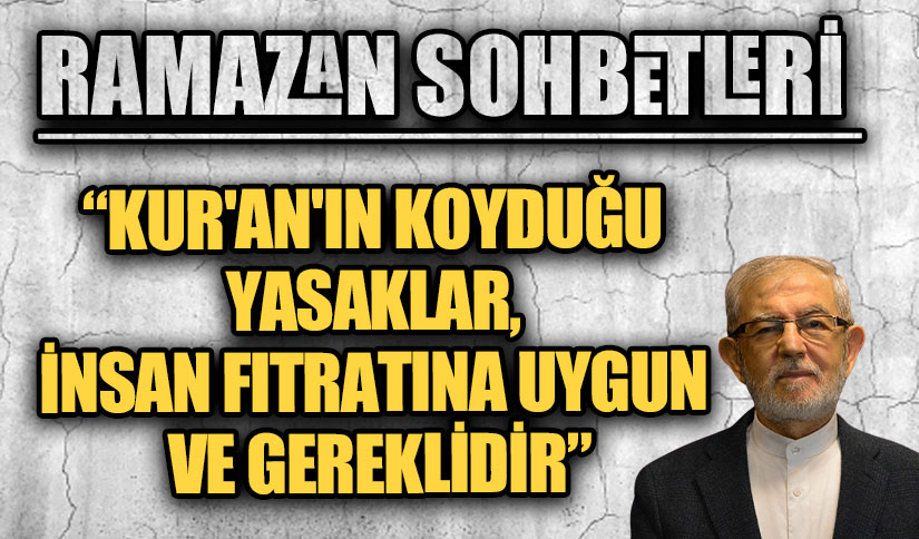 RAMAZAN SOHBETLERİ “KUR’AN’IN KOYDUĞU YASAKLAR, İNSAN FITRATINA UYGUN VE GEREKLİDİR”