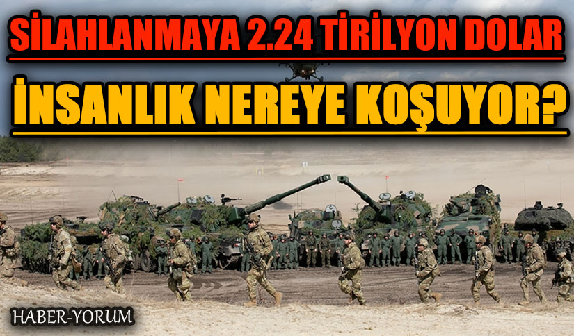SİLAHLANMAYA 2.24 TİRİLYON DOLAR