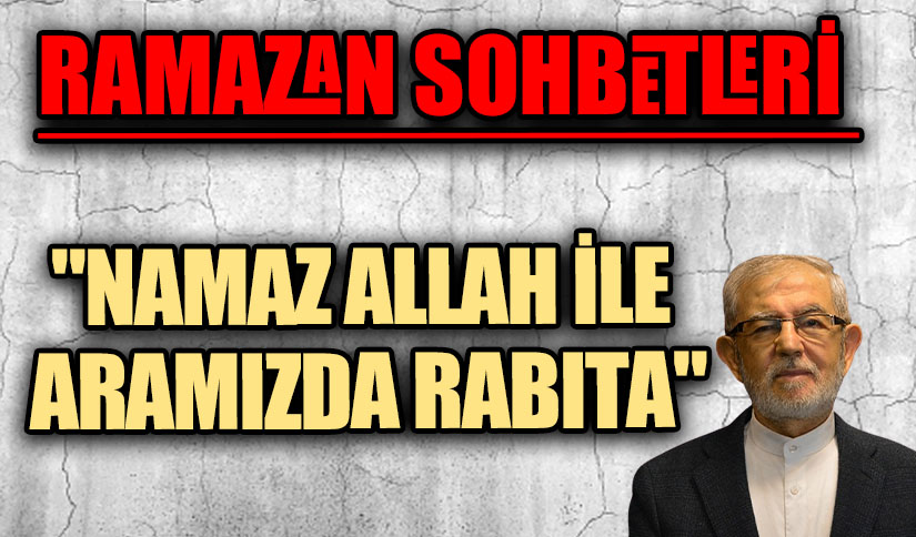 RAMAZAN SOHBETLERİ  “NAMAZ ALLAH İLE ARAMIZDA RABITA”