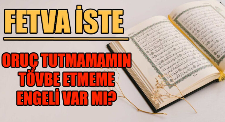 FETVA İSTE “ORUÇ TUTMAMAMIN TÖVBE ETMEME ENGELİ VAR MI?”