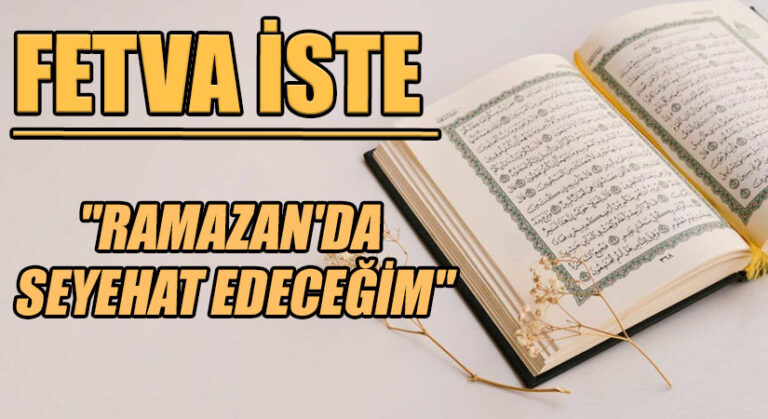 FETVA İSTE  “RAMAZAN’DA SEYEHAT EDECEĞİM”