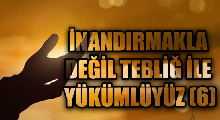 İNANDIRMAKLA DEĞİL TEBLİĞ İLE YÜKÜMLÜYÜZ (6)